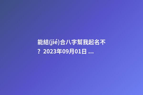 能結(jié)合八字幫我起名不？2023年09月01日 05點(diǎn)07分 笪姓